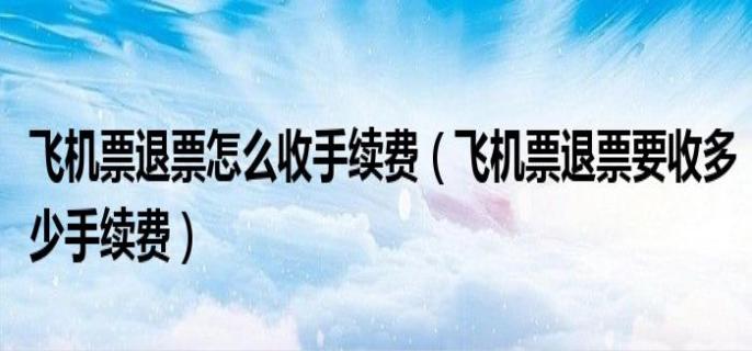 机票退票手续费收取标准