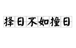 “相请不如偶遇，择日不如撞日”是什么意思？