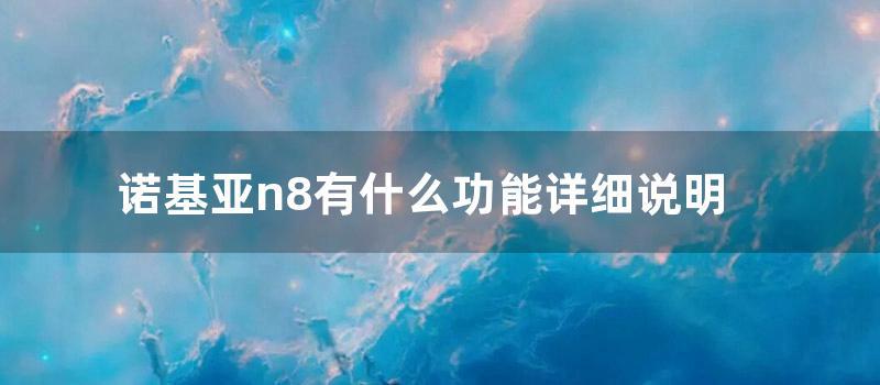 诺基亚n8有什么功能详细说明 (诺基亚n8能玩什么游戏)