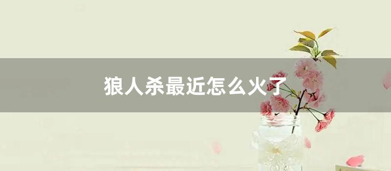 狼人杀最近怎么火了