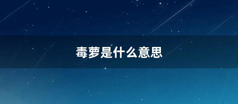 毒萝的意思是什么 (过毒的莆田鞋是什么意思)