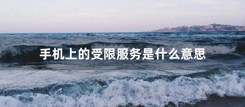 手机上的受限服务的意思是什么 (三星手机服务受限)