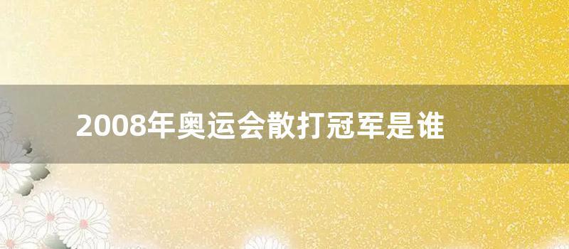 2008年奥运会散打冠军是谁 (2008年奥运会是第几届)