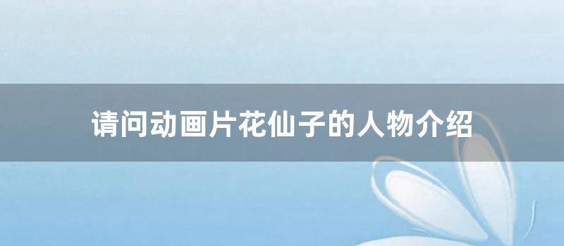 请问动画片花仙子的人物介绍 (动画片花仙子里的人物)