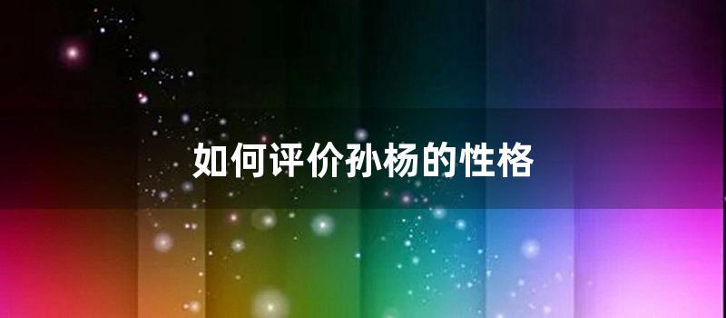 如何评价孙杨的性格 (如何评价孙杨事件)