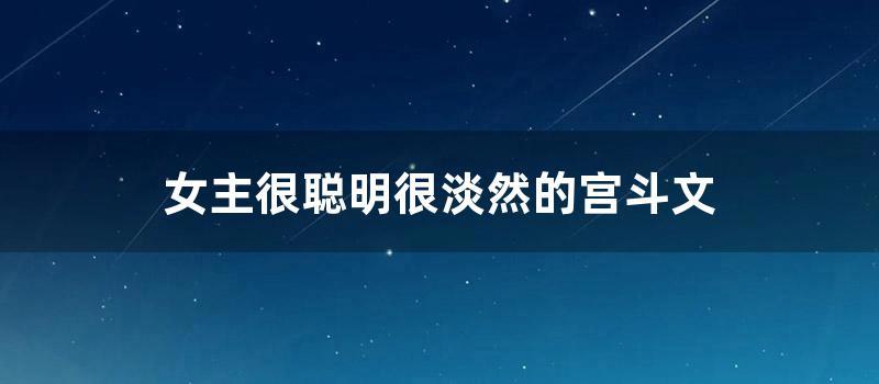 女主很聪明很淡然的宫斗文