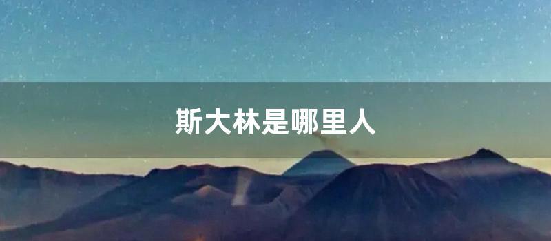 斯大林是哪里人 (斯大林墓现在哪里)