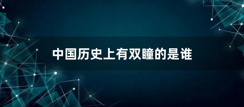 中国历史上有双瞳的是谁 (中国历史上的双瞳人)