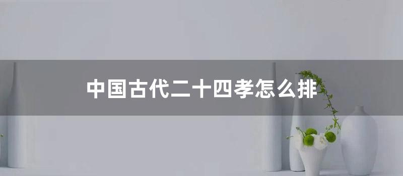中国古代二十四孝怎么排 (二十四孝的24个孝的故事)