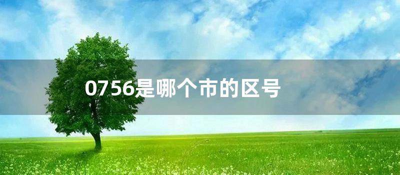 0756是哪个市的区号 (0756是哪个国家的区号)