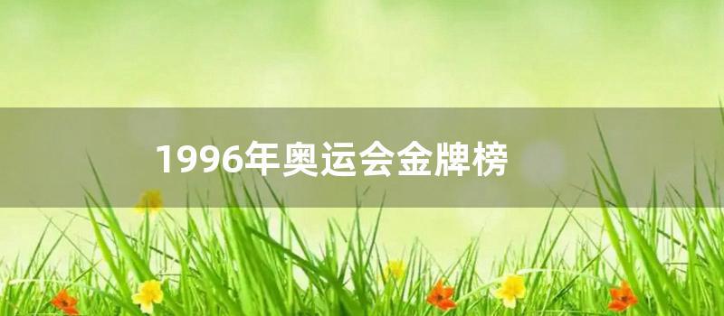 1996年奥运会金牌榜 (1996年奥运会金牌排行榜)