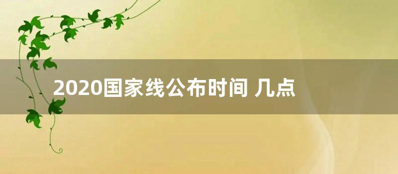 2020国家线公布时间 几点 (2020考研国家线公布)