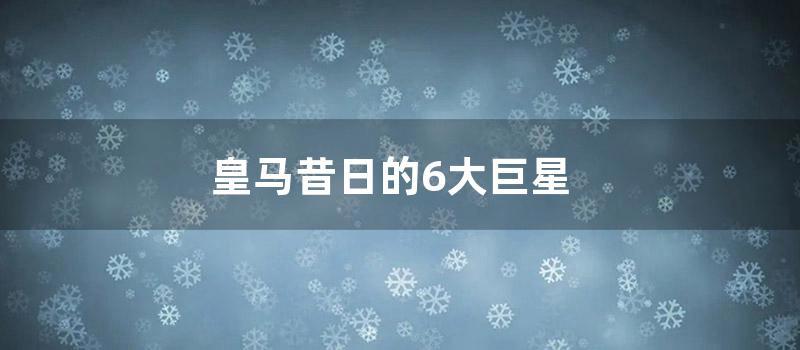 皇马昔日的6大巨星