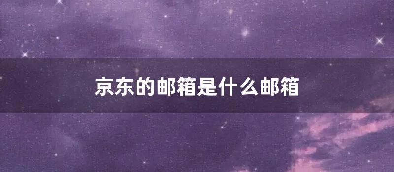 京东的邮箱是什么邮箱 (京东的企业邮箱是什么邮箱啊)