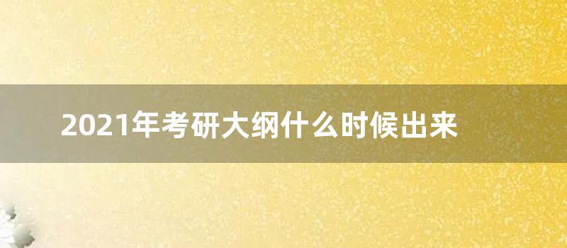 2021年考研大纲什么时候出来 (2021年考研大纲汇总(完整版))