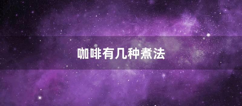 咖啡有几种煮法 (研磨咖啡可以煮几次)