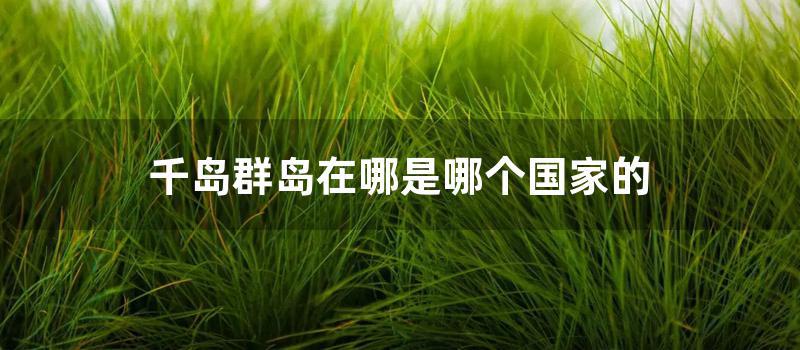 千岛群岛在哪是哪个国家的