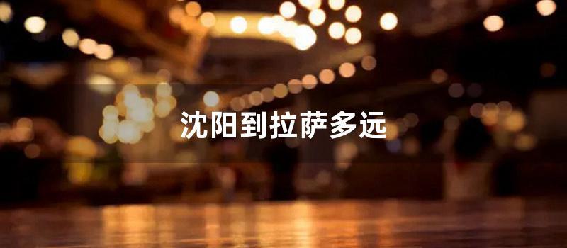 沈阳到拉萨多远 (沈阳到拉萨火车票价格)