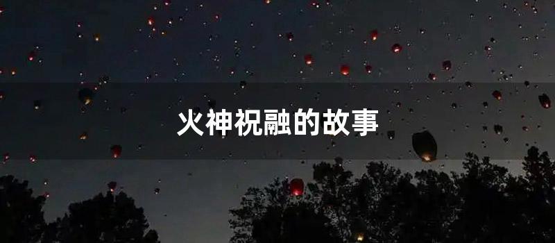 火神祝融的故事 (火神祝融的故事简介)
