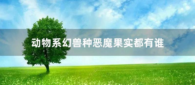 动物系幻兽种恶魔果实都有谁 (海贼王之动物系幻兽种)