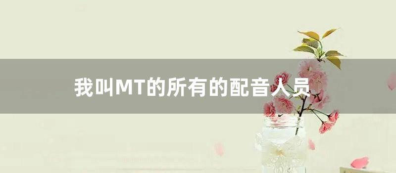 我叫MT的所有的配音人员