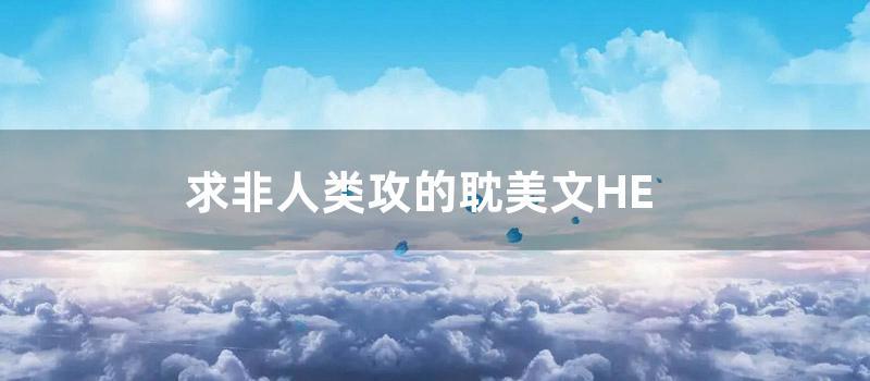 求非人类攻的耽美文HE