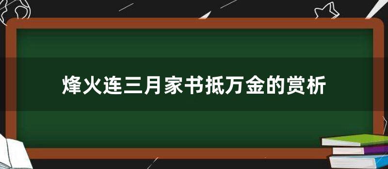 烽火连三月家书抵万金的赏析 (烽火连三月家书抵万金运用了什么修辞手法)