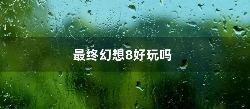 最终幻想8好玩吗 (psp最终幻想哪个好玩)