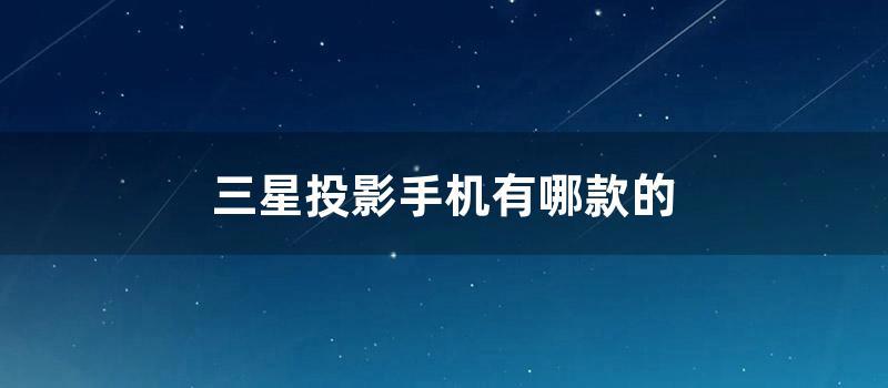 三星投影手机有哪款的 (三星i8530投影手机)