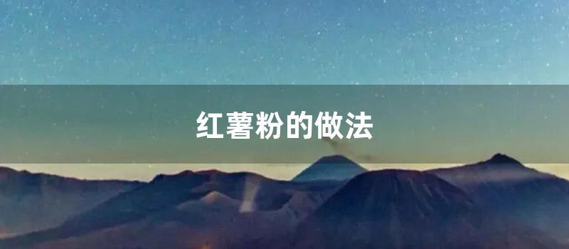 红薯粉的做法 (红薯粉怎么做好吃)