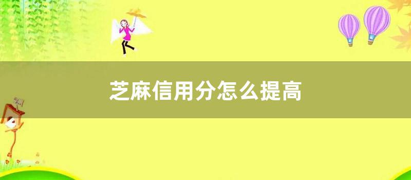 芝麻信用分怎么提高 (怎么查看信用)