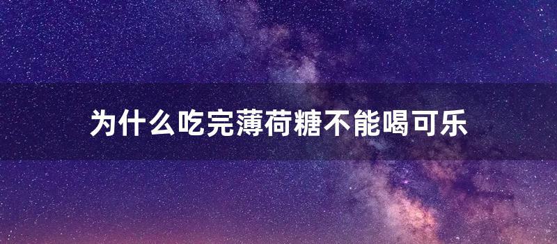 为什么吃完薄荷糖不能喝可乐 (常吃薄荷糖对身体好不好)