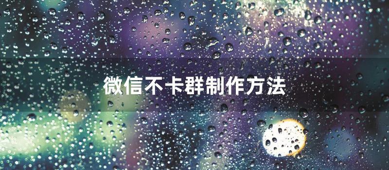 微信不卡群制作方法