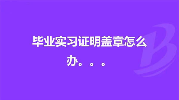 不想实习那实习证明报告盖章怎么弄(告诉你一个办法)